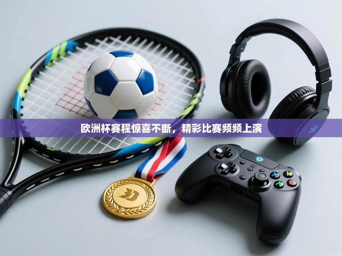 欧洲杯赛程惊喜不断，精彩比赛频频上演  第2张