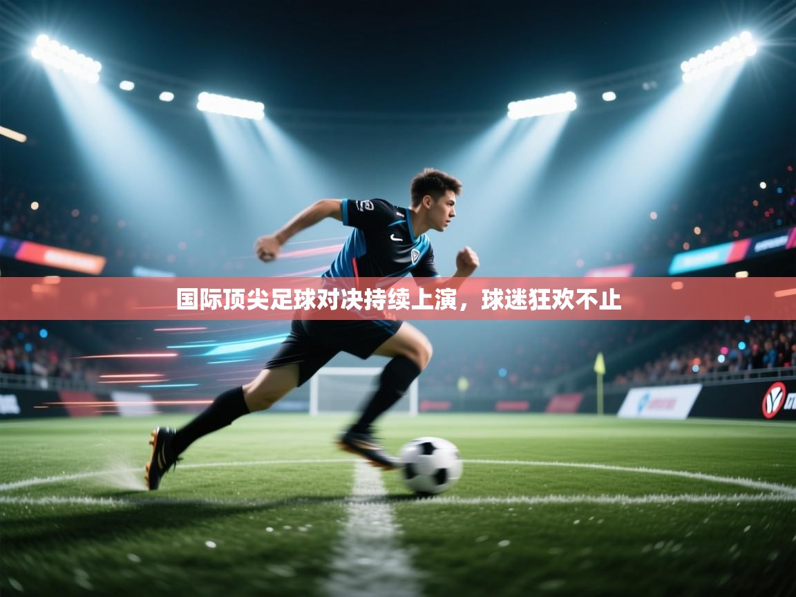 国际顶尖足球对决持续上演，球迷狂欢不止  第2张