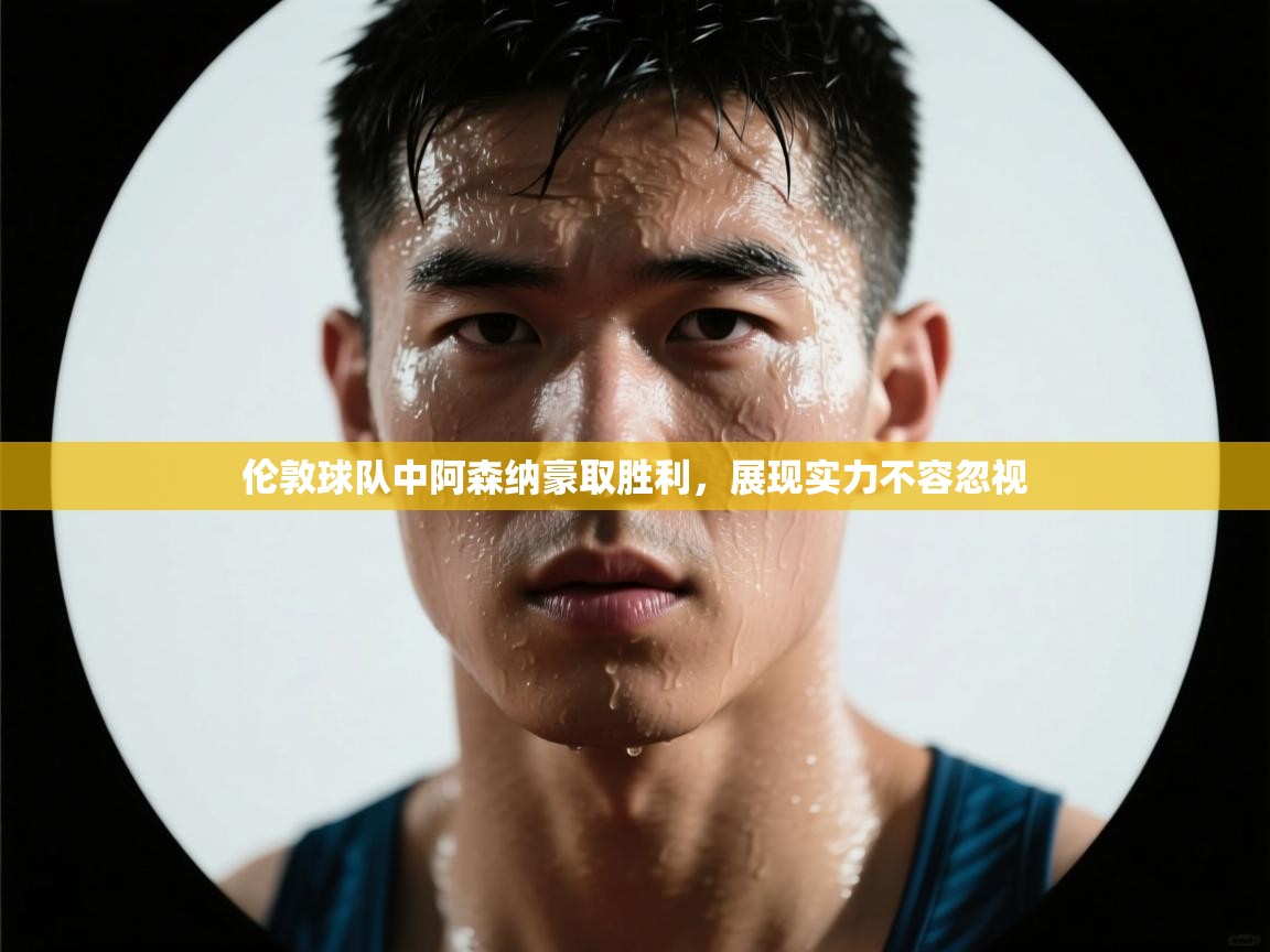 伦敦球队中阿森纳豪取胜利，展现实力不容忽视  第2张