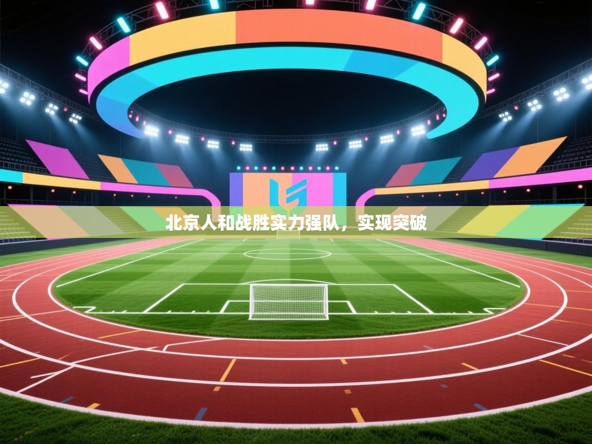北京人和战胜实力强队，实现突破  第2张