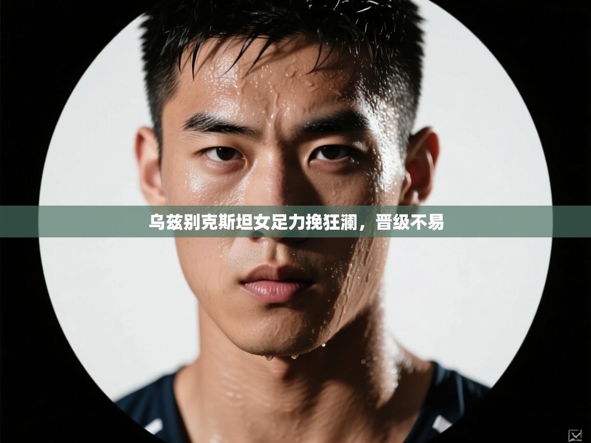 乌兹别克斯坦女足力挽狂澜,晋级不易 第1张