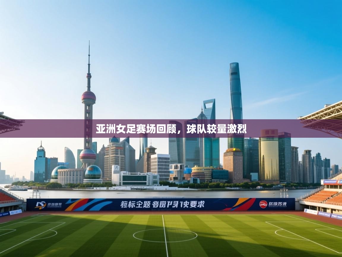 亚洲女足赛场回顾,球队较量激烈 第1张